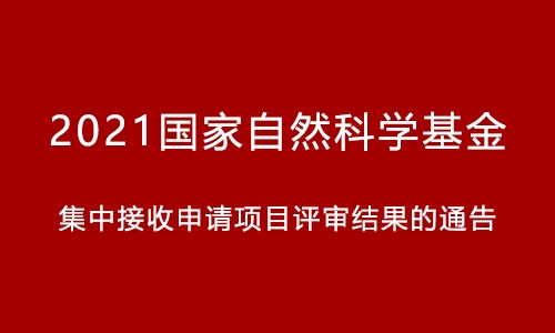 關(guān)于 2021 年國(guó)家自然科學(xué)基金集中接收申請(qǐng)項(xiàng)目評(píng)審結(jié)果的通告